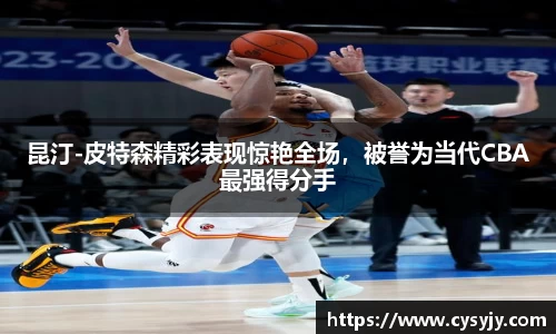 昆汀-皮特森精彩表现惊艳全场，被誉为当代CBA最强得分手