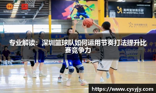 专业解读：深圳篮球队如何运用节奏打法提升比赛竞争力