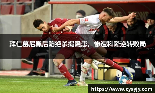 拜仁慕尼黑后防绝杀揭隐患，惨遭科隆逆转败局