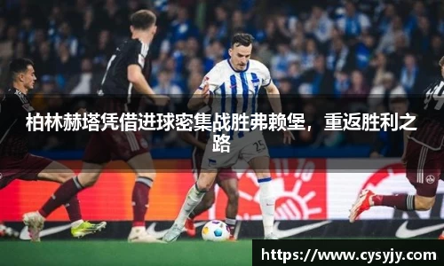 柏林赫塔凭借进球密集战胜弗赖堡，重返胜利之路