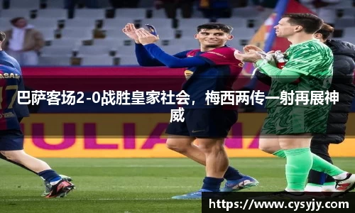 巴萨客场2-0战胜皇家社会，梅西两传一射再展神威
