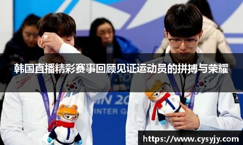 韩国直播精彩赛事回顾见证运动员的拼搏与荣耀