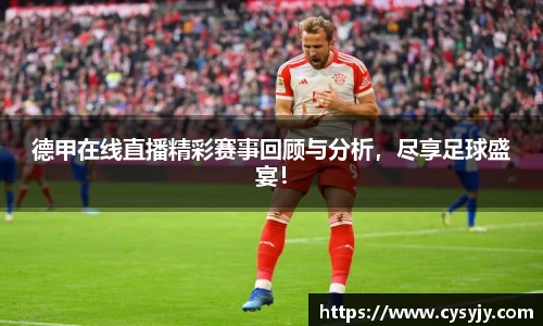 德甲在线直播精彩赛事回顾与分析，尽享足球盛宴！