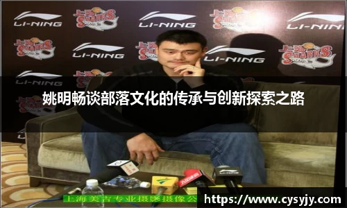 姚明畅谈部落文化的传承与创新探索之路