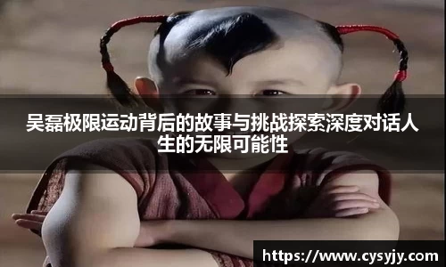 吴磊极限运动背后的故事与挑战探索深度对话人生的无限可能性