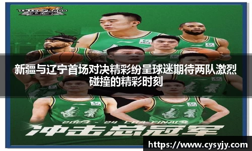 新疆与辽宁首场对决精彩纷呈球迷期待两队激烈碰撞的精彩时刻
