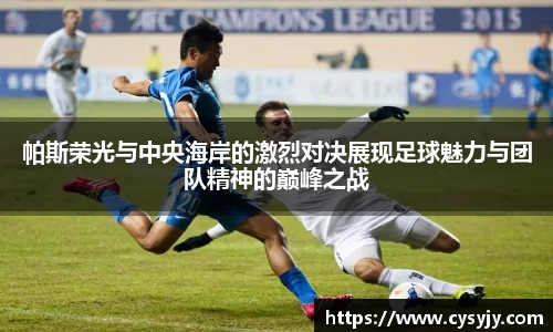 帕斯荣光与中央海岸的激烈对决展现足球魅力与团队精神的巅峰之战
