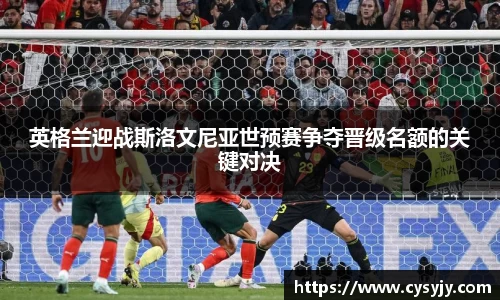英格兰迎战斯洛文尼亚世预赛争夺晋级名额的关键对决
