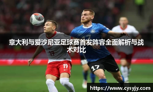 意大利与爱沙尼亚足球赛首发阵容全面解析与战术对比