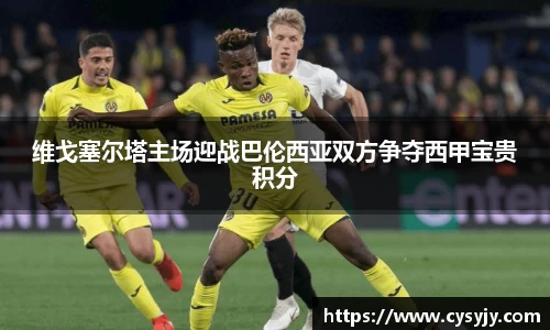 维戈塞尔塔主场迎战巴伦西亚双方争夺西甲宝贵积分