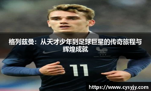 格列兹曼：从天才少年到足球巨星的传奇旅程与辉煌成就