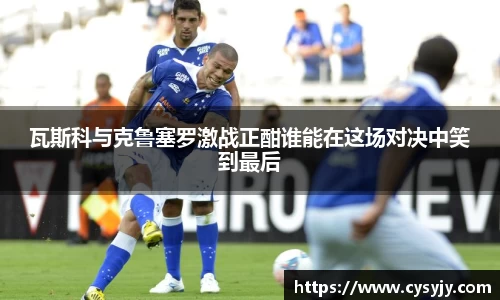 瓦斯科与克鲁塞罗激战正酣谁能在这场对决中笑到最后