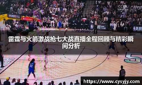雷霆与火箭激战抢七大战直播全程回顾与精彩瞬间分析