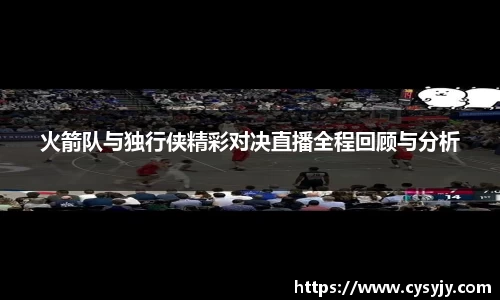 火箭队与独行侠精彩对决直播全程回顾与分析