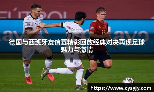 德国与西班牙友谊赛精彩回放经典对决再现足球魅力与激情