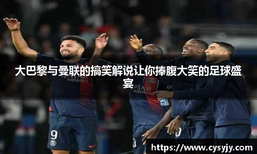 大巴黎与曼联的搞笑解说让你捧腹大笑的足球盛宴