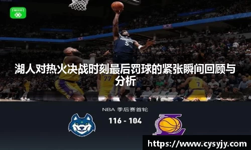 湖人对热火决战时刻最后罚球的紧张瞬间回顾与分析