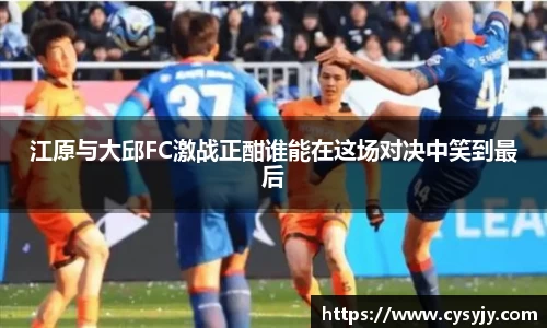 江原与大邱FC激战正酣谁能在这场对决中笑到最后