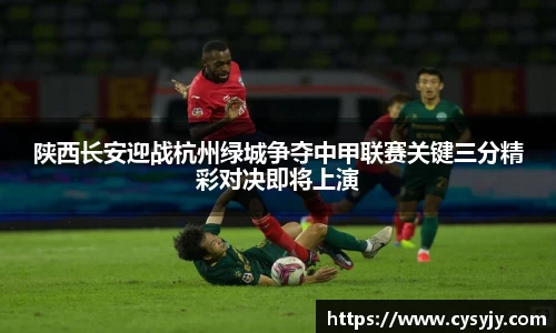 陕西长安迎战杭州绿城争夺中甲联赛关键三分精彩对决即将上演