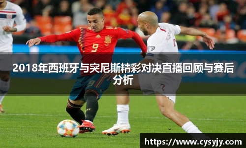 2018年西班牙与突尼斯精彩对决直播回顾与赛后分析