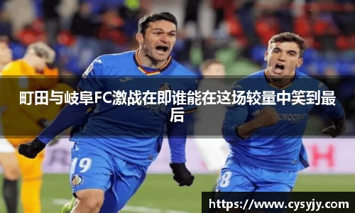町田与岐阜FC激战在即谁能在这场较量中笑到最后