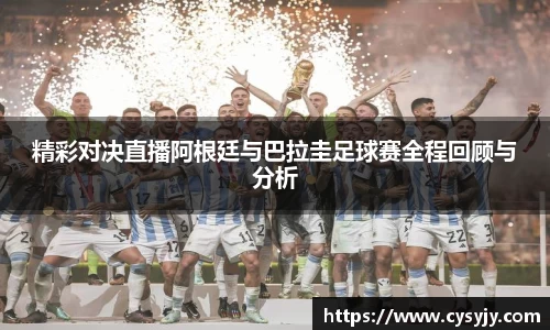 精彩对决直播阿根廷与巴拉圭足球赛全程回顾与分析