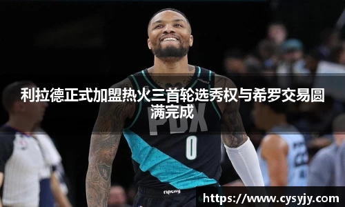 利拉德正式加盟热火三首轮选秀权与希罗交易圆满完成