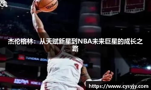 杰伦格林：从天赋新星到NBA未来巨星的成长之路