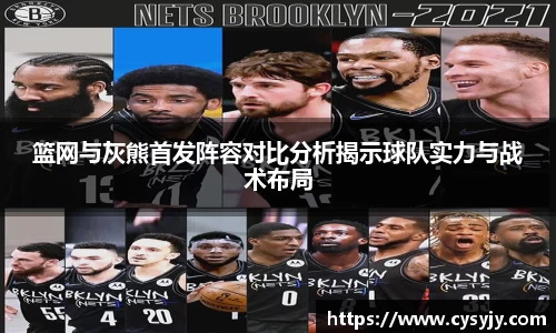 篮网与灰熊首发阵容对比分析揭示球队实力与战术布局