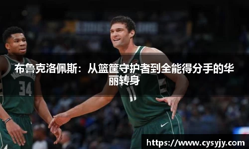 布鲁克洛佩斯：从篮筐守护者到全能得分手的华丽转身