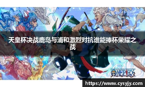 天皇杯决战鹿岛与浦和激烈对抗谁能捧杯荣耀之战