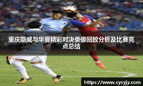 重庆斯威与华夏精彩对决录像回放分析及比赛亮点总结
